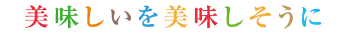 美味しいを美味しそうに